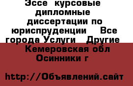 Эссе, курсовые, дипломные, диссертации по юриспруденции! - Все города Услуги » Другие   . Кемеровская обл.,Осинники г.